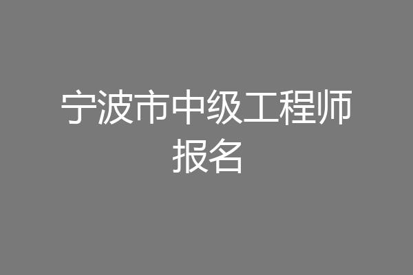 宁波市中级工程师报名