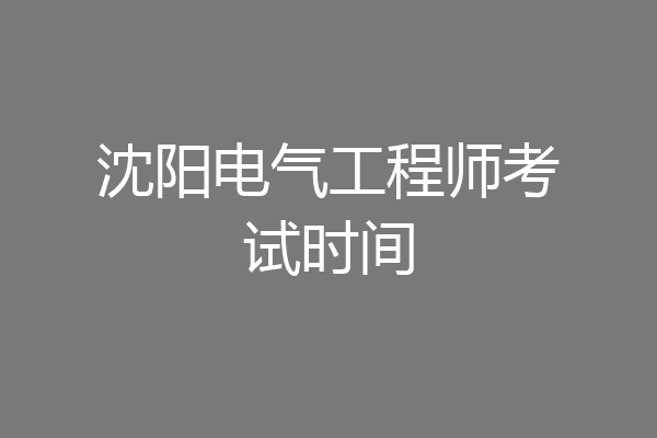 沈阳电气工程师考试时间