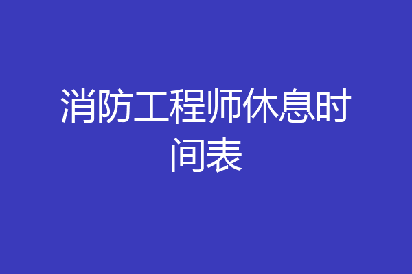 消防工程师休息时间表
