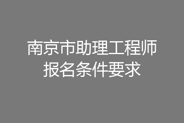 南京市助理工程师报名条件要求