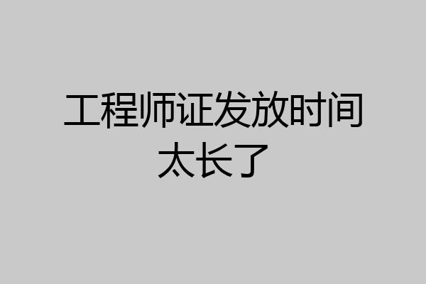 工程师证发放时间太长了