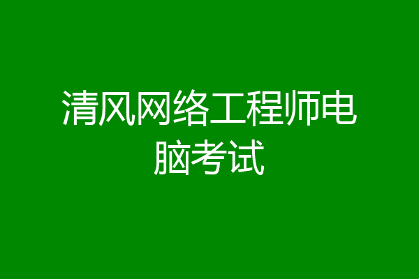 清风网络工程师电脑考试