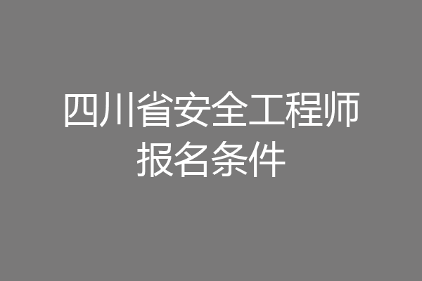 四川省安全工程师报名条件