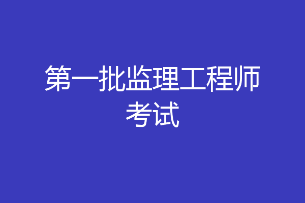 第一批监理工程师考试