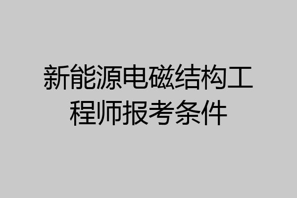新能源电磁结构工程师报考条件