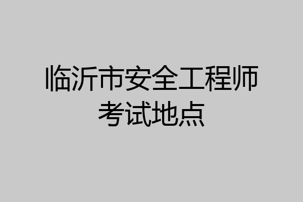 临沂市安全工程师考试地点