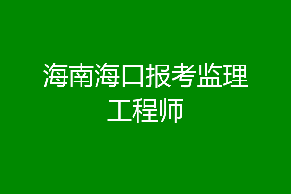 海南海口报考监理工程师