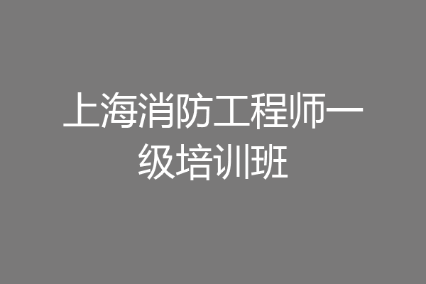 上海消防工程师一级培训班
