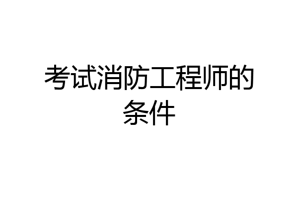 考试消防工程师的条件