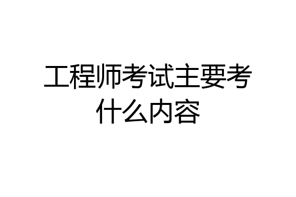 工程师考试主要考什么内容