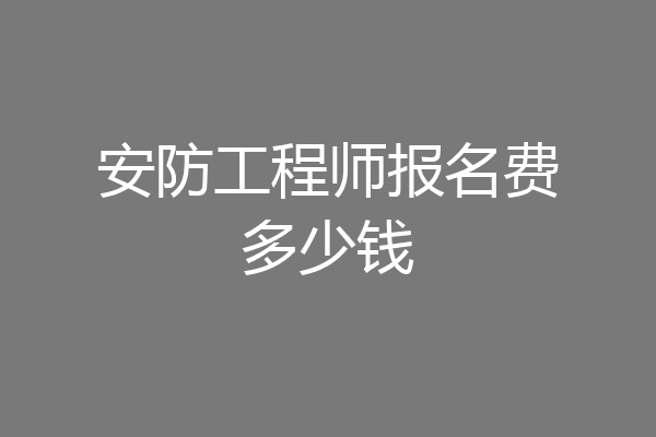 安防工程师报名费多少钱