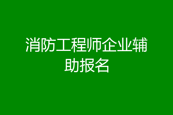 消防工程师企业辅助报名