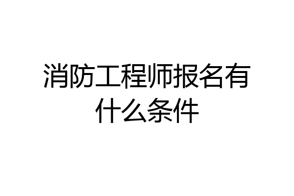 消防工程师报名有什么条件