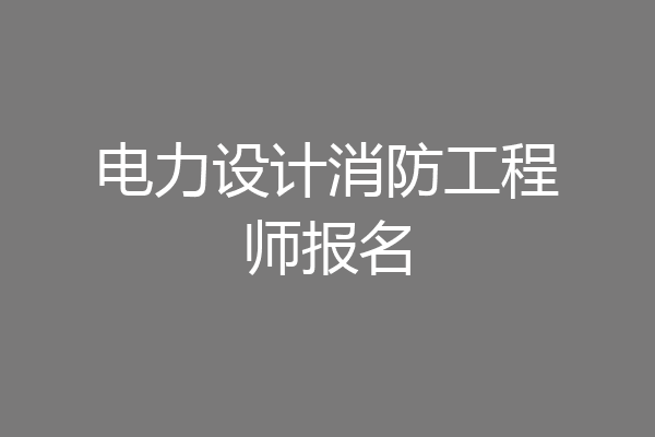 电力设计消防工程师报名