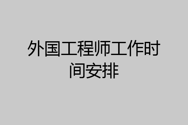 外国工程师工作时间安排