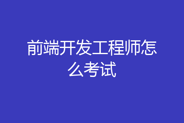 前端开发工程师怎么考试