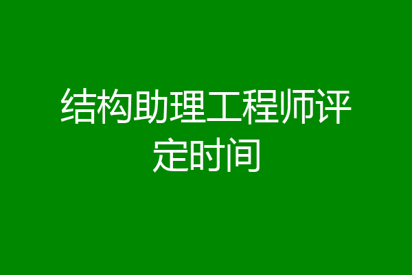 结构助理工程师评定时间