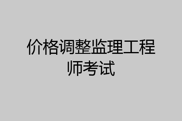 价格调整监理工程师考试