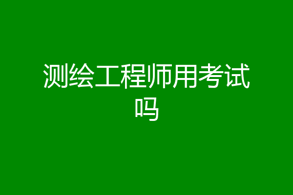 测绘工程师用考试吗