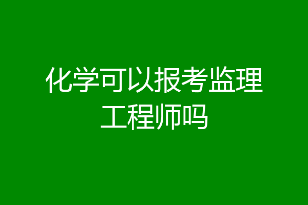 化学可以报考监理工程师吗