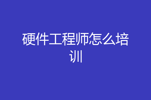硬件工程师怎么培训