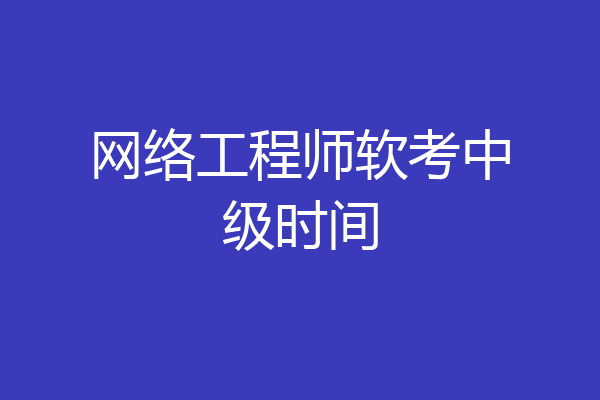 网络工程师软考中级时间