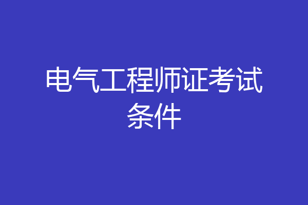 电气工程师证考试条件
