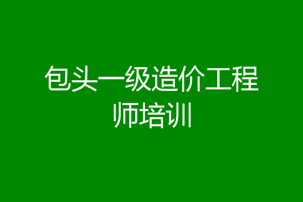 包头一级造价工程师培训