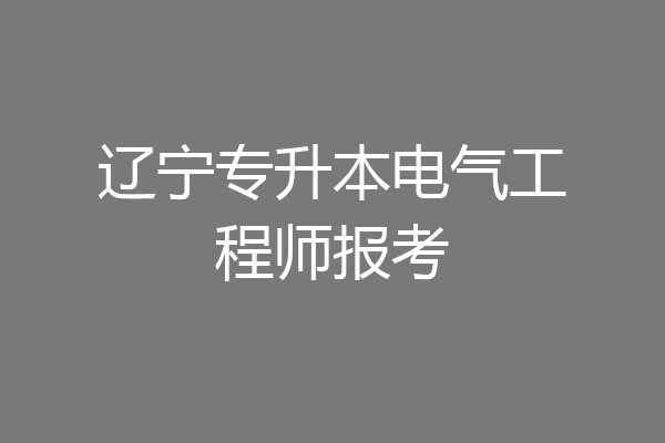 辽宁专升本电气工程师报考