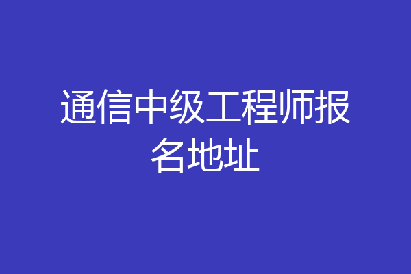 通信中级工程师报名地址