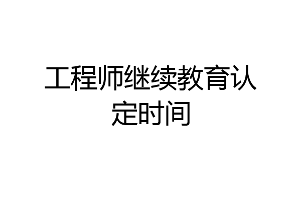 工程师继续教育认定时间