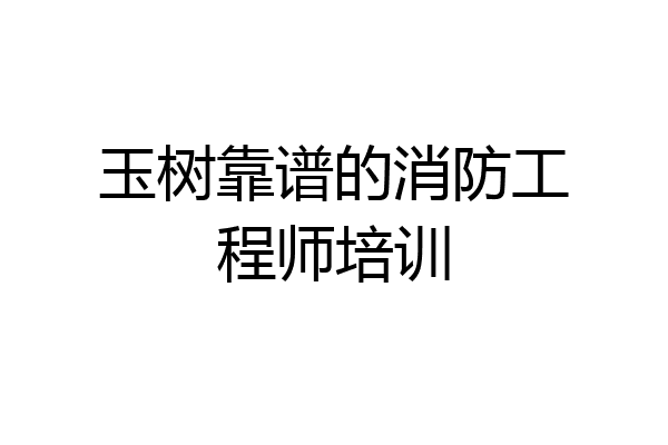 玉树靠谱的消防工程师培训