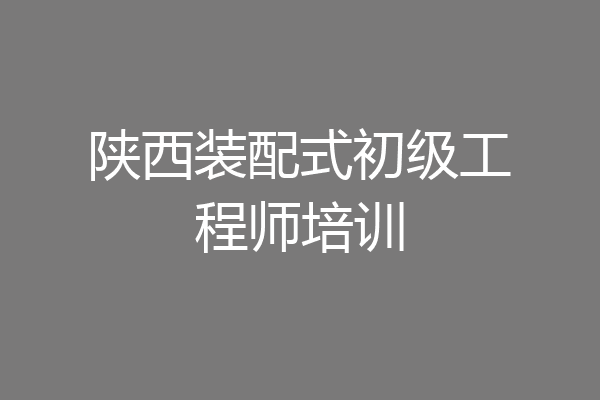 陕西装配式初级工程师培训
