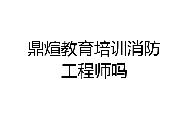 鼎煊教育培训消防工程师吗