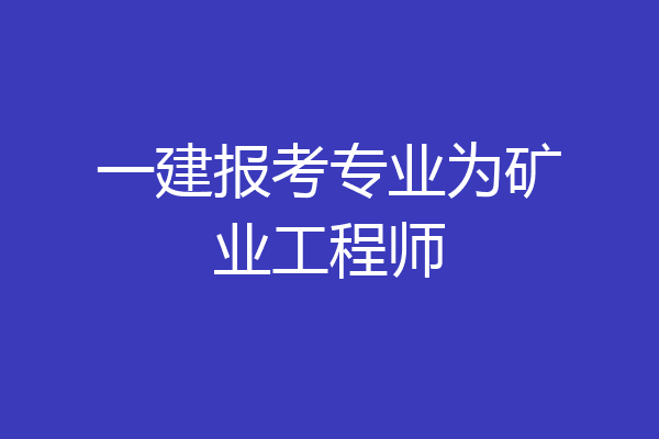 一建报考专业为矿业工程师
