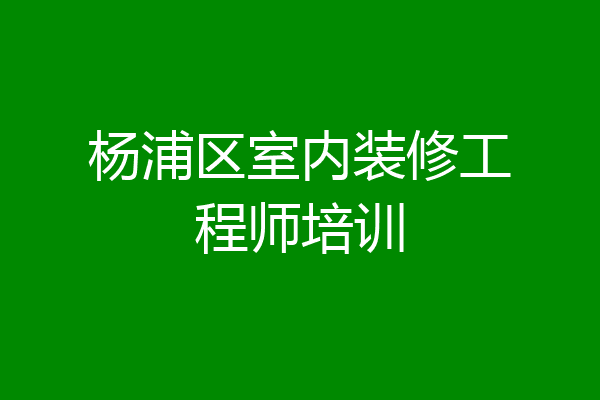 杨浦区室内装修工程师培训