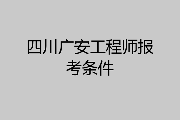 四川广安工程师报考条件