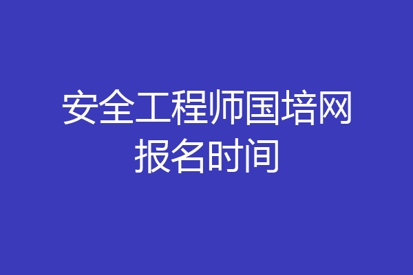 安全工程师国培网报名时间
