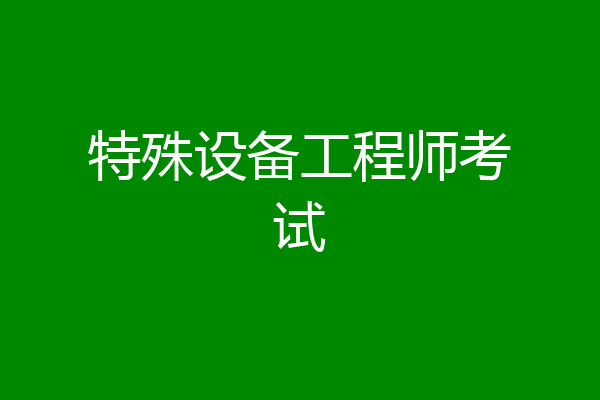 特殊设备工程师考试
