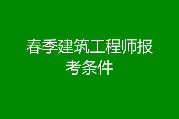 春季建筑工程师报考条件