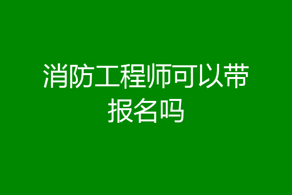消防工程师可以带报名吗