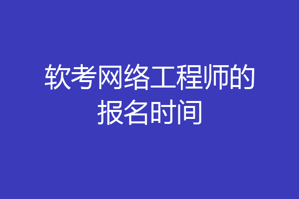 软考网络工程师的报名时间