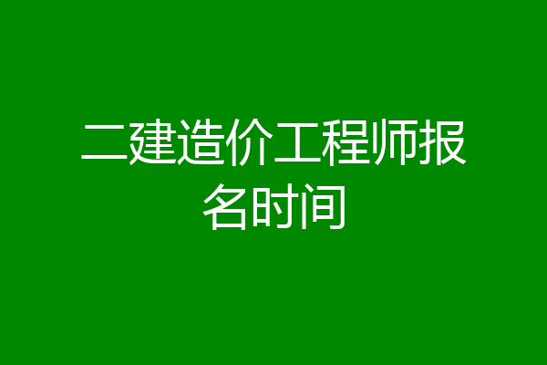 二建造价工程师报名时间