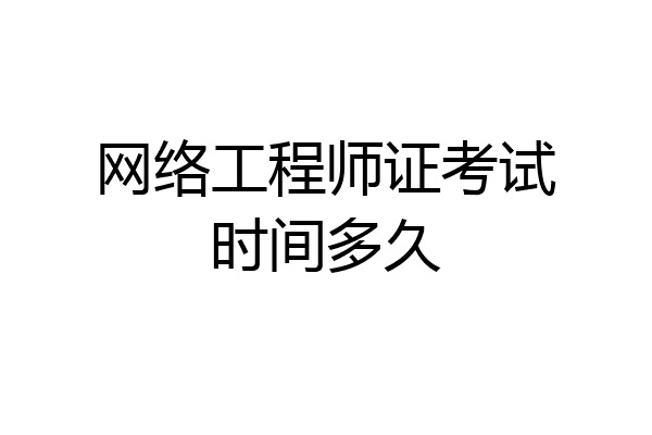 网络工程师证考试时间多久