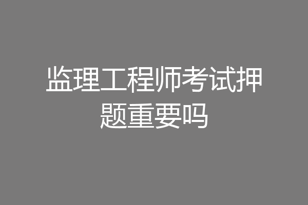 监理工程师考试押题重要吗