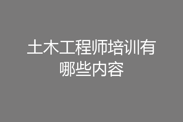 土木工程师培训有哪些内容