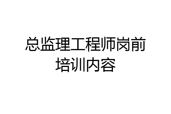 总监理工程师岗前培训内容