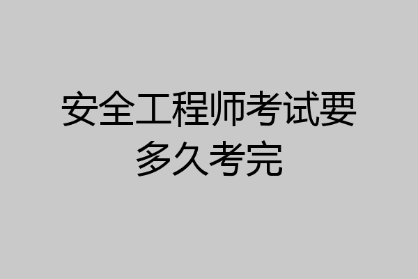 安全工程师考试要多久考完
