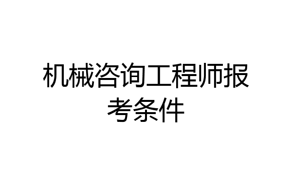 机械咨询工程师报考条件