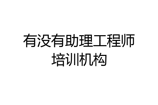 有没有助理工程师培训机构